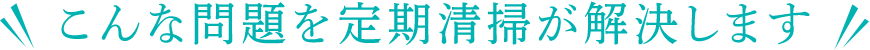 こんな問題を定期清掃が解決します